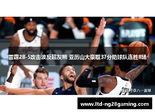 雷霆28-5攻击波反超灰熊 亚历山大豪取37分助球队连胜8场 雷霆28-5攻击波反超灰熊 亚历山大豪取37分助球队连胜8场