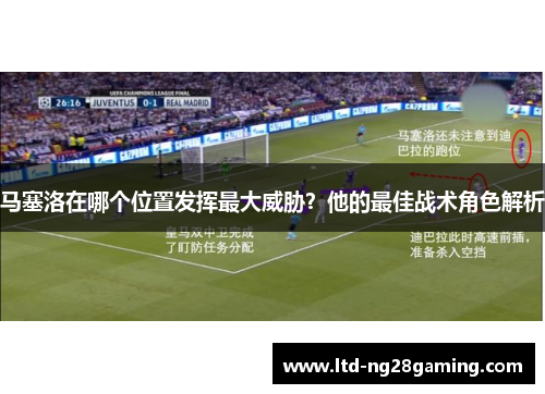 马塞洛在哪个位置发挥最大威胁?他的最佳战术角色解析 马塞洛在哪个位置发挥最大威胁?他的最佳战术角色解析