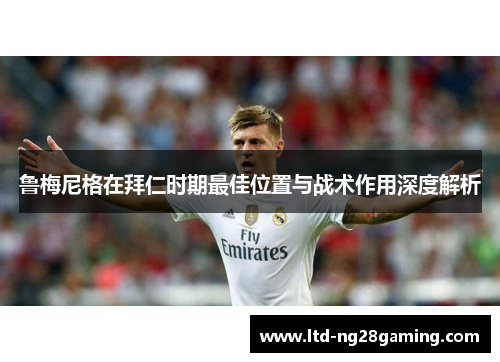 鲁梅尼格在拜仁时期最佳位置与战术作用深度解析