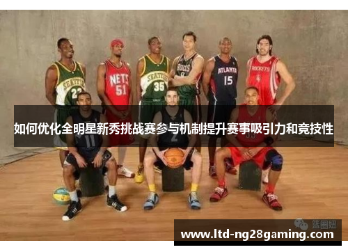 如何优化全明星新秀挑战赛参与机制提升赛事吸引力和竞技性