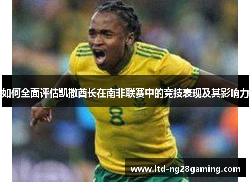 如何全面评估凯撒酋长在南非联赛中的竞技表现及其影响力 如何全面评估凯撒酋长在南非联赛中的竞技表现及其影响力