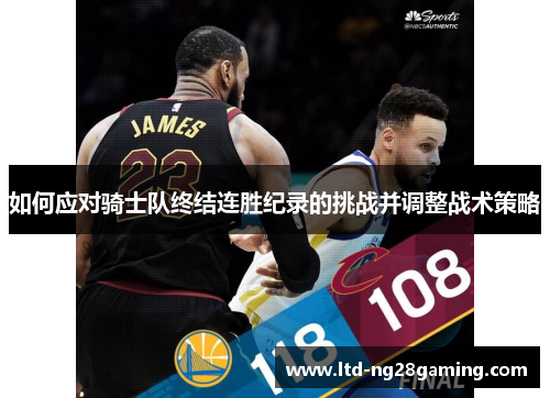 如何应对骑士队终结连胜纪录的挑战并调整战术策略 如何应对骑士队终结连胜纪录的挑战并调整战术策略