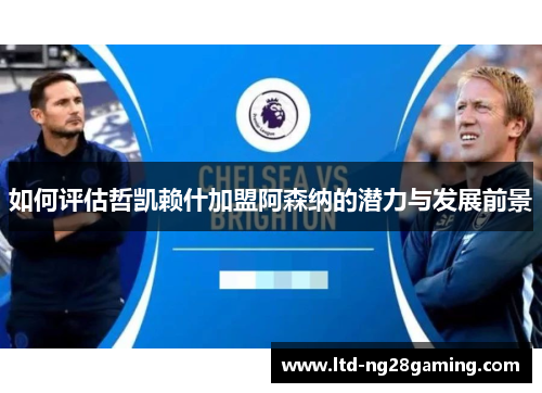 如何评估哲凯赖什加盟阿森纳的潜力与发展前景