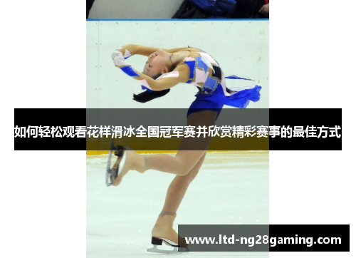 如何轻松观看花样滑冰全国冠军赛并欣赏精彩赛事的最佳方式 如何轻松观看花样滑冰全国冠军赛并欣赏精彩赛事的最佳方式