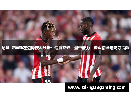尼科-威廉斯左边锋技术分析：速度突破、盘带能力、传中精准与防守贡献