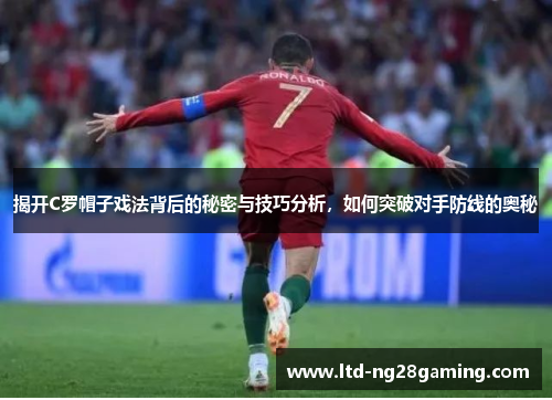揭开C罗帽子戏法背后的秘密与技巧分析，如何突破对手防线的奥秘