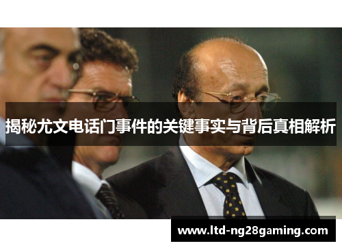 揭秘尤文电话门事件的关键事实与背后真相解析 揭秘尤文电话门事件的关键事实与背后真相解析