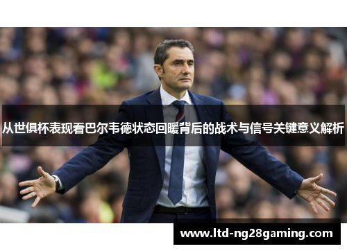 从世俱杯表现看巴尔韦德状态回暖背后的战术与信号关键意义解析