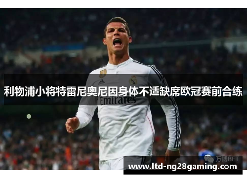 利物浦小将特雷尼奥尼因身体不适缺席欧冠赛前合练