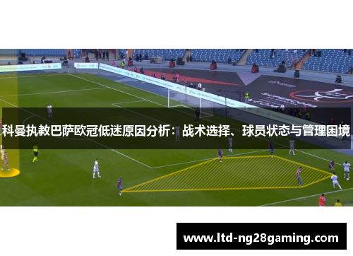 科曼执教巴萨欧冠低迷原因分析:战术选择、球员状态与管理困境 科曼执教巴萨欧冠低迷原因分析:战术选择、球员状态与管理困境