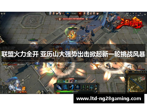 联盟火力全开 亚历山大强势出击掀起新一轮挑战风暴 联盟火力全开 亚历山大强势出击掀起新一轮挑战风暴