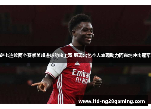 萨卡连续两个赛季英超进球助攻上双 展现出色个人表现助力阿森纳冲击冠军 萨卡连续两个赛季英超进球助攻上双 展现出色个人表现助力阿森纳冲击冠军