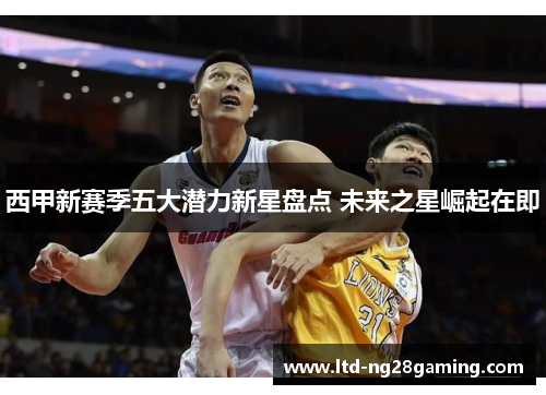 西甲新赛季五大潜力新星盘点 未来之星崛起在即 西甲新赛季五大潜力新星盘点 未来之星崛起在即
