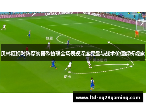 贝林厄姆对阵摩纳哥欧协联全场表现深度复盘与战术价值解析观察 贝林厄姆对阵摩纳哥欧协联全场表现深度复盘与战术价值解析观察