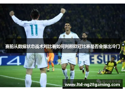 赛前从数据状态战术对比看如何判断欧冠比赛是否会爆出冷门 赛前从数据状态战术对比看如何判断欧冠比赛是否会爆出冷门