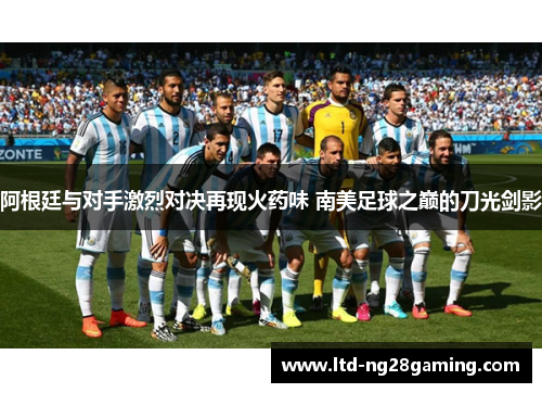 阿根廷与对手激烈对决再现火药味 南美足球之巅的刀光剑影 阿根廷与对手激烈对决再现火药味 南美足球之巅的刀光剑影