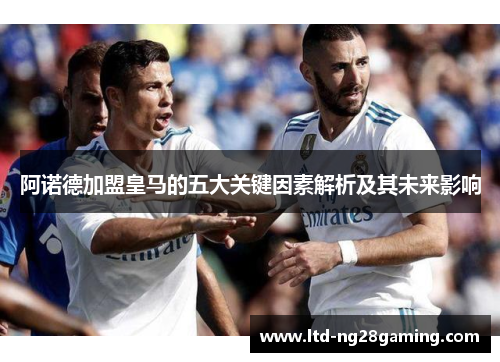 阿诺德加盟皇马的五大关键因素解析及其未来影响 阿诺德加盟皇马的五大关键因素解析及其未来影响