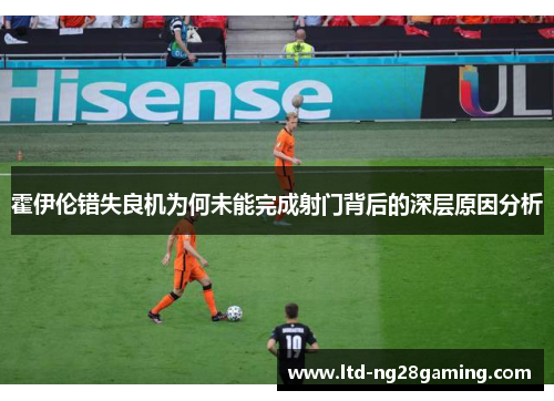 霍伊伦错失良机为何未能完成射门背后的深层原因分析 霍伊伦错失良机为何未能完成射门背后的深层原因分析