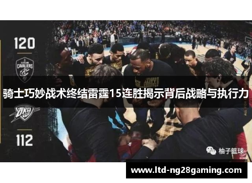 骑士巧妙战术终结雷霆15连胜揭示背后战略与执行力 骑士巧妙战术终结雷霆15连胜揭示背后战略与执行力