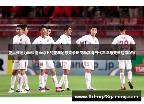 亚冠赛场力量版图重构下的亚洲足球竞争格局新洗牌时代来临与变革趋势观察 亚冠赛场力量版图重构下的亚洲足球竞争格局新洗牌时代来临与变革趋势观察