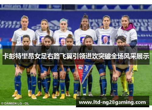 卡彭特里昂女足右路飞翼引领进攻突破全场风采展示 卡彭特里昂女足右路飞翼引领进攻突破全场风采展示