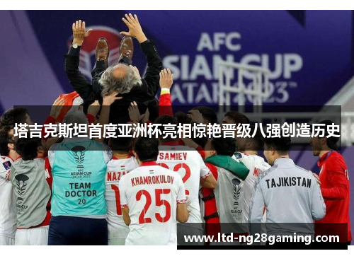 塔吉克斯坦首度亚洲杯亮相惊艳晋级八强创造历史 塔吉克斯坦首度亚洲杯亮相惊艳晋级八强创造历史