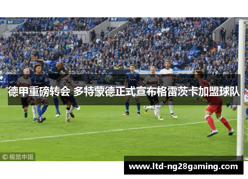 德甲重磅转会 多特蒙德正式宣布格雷茨卡加盟球队 德甲重磅转会 多特蒙德正式宣布格雷茨卡加盟球队